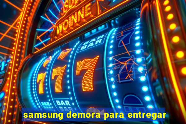 samsung demora para entregar